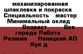 механизированная шпаклевка и покраска › Специальность ­ мастер › Минимальный оклад ­ 50 000 › Возраст ­ 37 - Все города Работа » Резюме   . Ненецкий АО,Куя д.